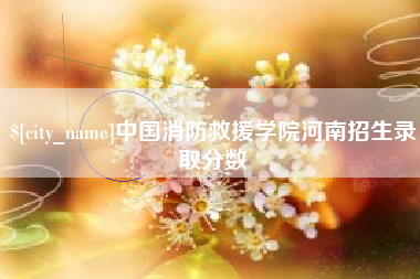 阿克苏中国消防救援学院河南招生录取分数