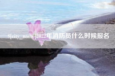 阿克苏2022年消防员什么时候报名