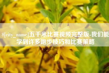 阿克苏五千米比赛视频完整版-我们能学到许多跑步技巧和比赛策略