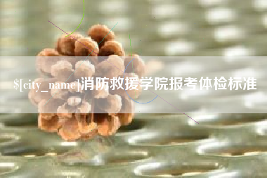 阿克苏消防救援学院报考体检标准