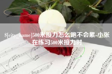 阿克苏500米接力怎么跑不会累-小张在练习500米接力时