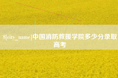 阿克苏中国消防救援学院多少分录取高考