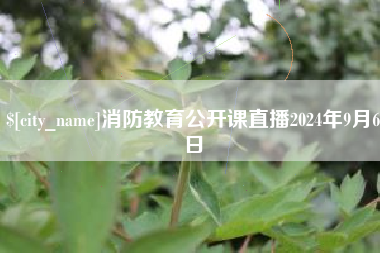 阿克苏消防教育公开课直播2024年9月6日