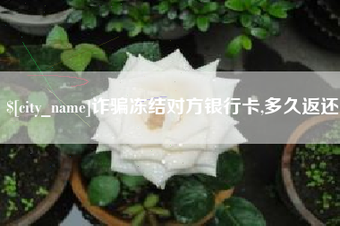 阿克苏诈骗冻结对方银行卡,多久返还
