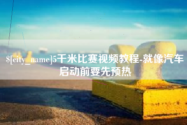 阿克苏5千米比赛视频教程-就像汽车启动前要先预热