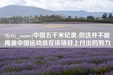 阿克苏中国五千米纪录-但这并不能掩盖中国运动员在该项目上付出的努力