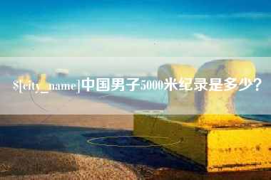 阿克苏中国男子5000米纪录是多少？