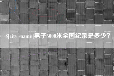 阿克苏男子5000米全国纪录是多少？