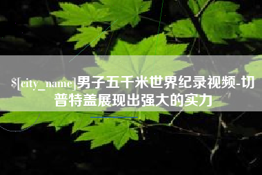 阿克苏男子五千米世界纪录视频-切普特盖展现出强大的实力