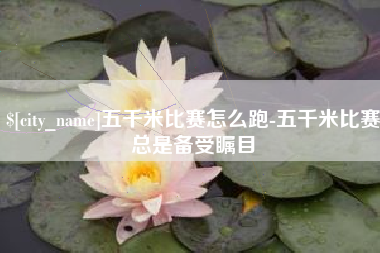 阿克苏五千米比赛怎么跑-五千米比赛总是备受瞩目