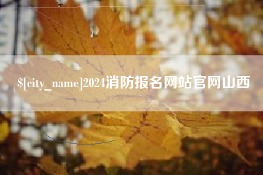 阿克苏2024消防报名网站官网山西