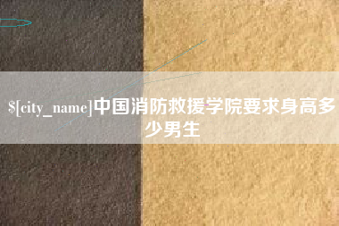 阿克苏中国消防救援学院要求身高多少男生