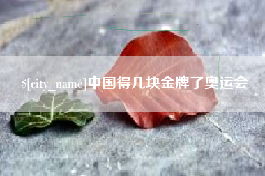 阿克苏中国得几块金牌了奥运会