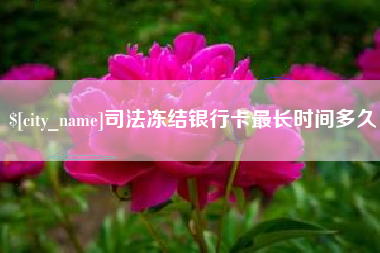 阿克苏司法冻结银行卡最长时间多久