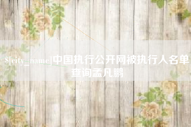 阿克苏中国执行公开网被执行人名单查询孟凡鹏