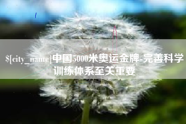 阿克苏中国5000米奥运金牌-完善科学训练体系至关重要