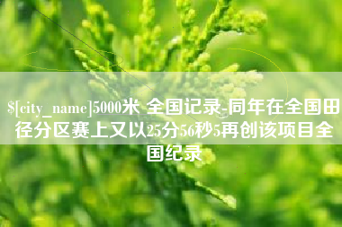 阿克苏5000米 全国记录-同年在全国田径分区赛上又以25分56秒5再创该项目全国纪录