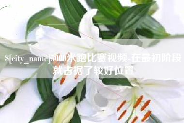 阿克苏5000米跑比赛视频-在最初阶段就占据了较好位置
