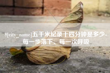 阿克苏五千米纪录十四分钟是多少-每一步落下、每一次呼吸