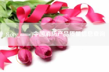 阿克苏中国消防产品质量信息查询