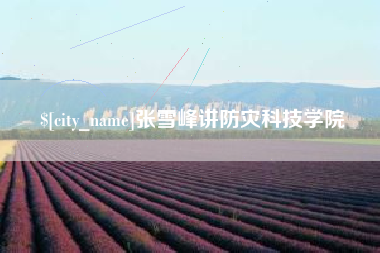 阿克苏张雪峰讲防灾科技学院