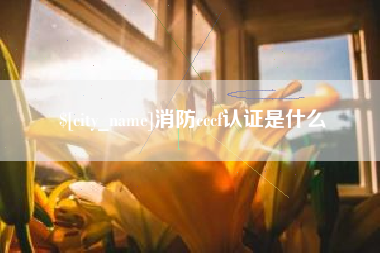 阿克苏消防cccf认证是什么