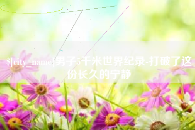 阿克苏男子5千米世界纪录-打破了这份长久的宁静