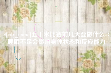 阿克苏五千米比赛前几天要做什么-：睡眠不足会影响身体状态和反应能力