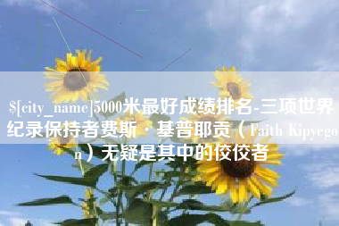 阿克苏5000米最好成绩排名-三项世界纪录保持者费斯·基普耶贡（Faith Kipyegon）无疑是其中的佼佼者