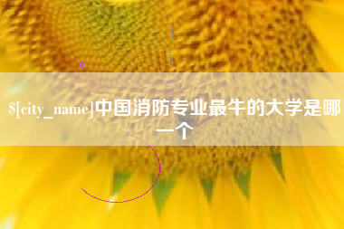 阿克苏中国消防专业最牛的大学是哪一个