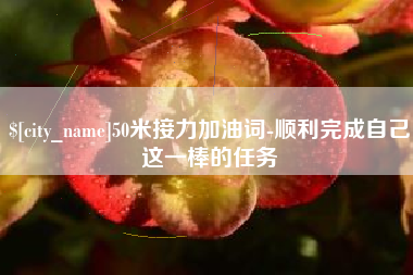 阿克苏50米接力加油词-顺利完成自己这一棒的任务