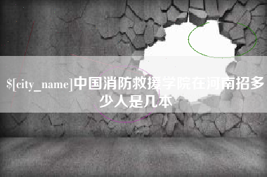 阿克苏中国消防救援学院在河南招多少人是几本