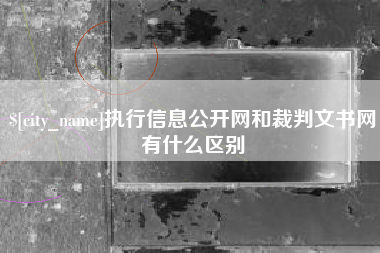 阿克苏执行信息公开网和裁判文书网有什么区别