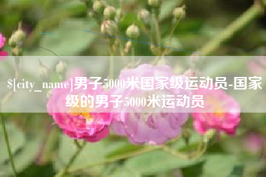 阿克苏男子5000米国家级运动员-国家级的男子5000米运动员