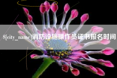阿克苏消防设施操作员证书报名时间