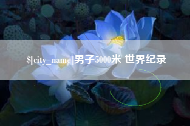 阿克苏男子5000米 世界纪录