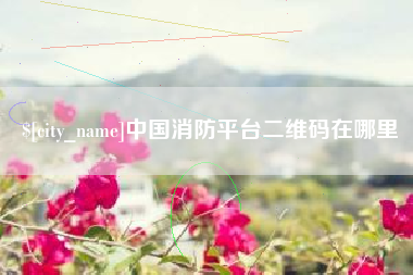 阿克苏中国消防平台二维码在哪里