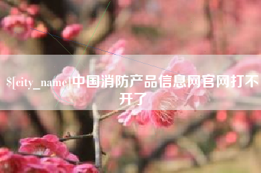 阿克苏中国消防产品信息网官网打不开了