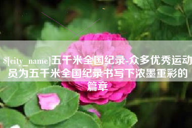 阿克苏五千米全国纪录-众多优秀运动员为五千米全国纪录书写下浓墨重彩的篇章
