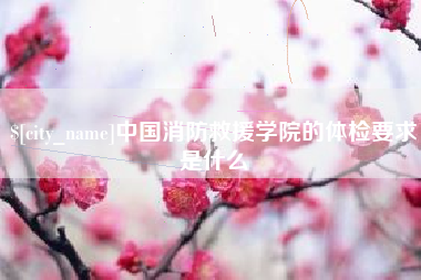 阿克苏中国消防救援学院的体检要求是什么