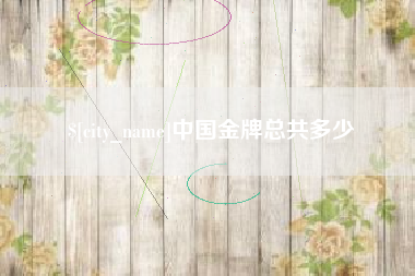 阿克苏中国金牌总共多少