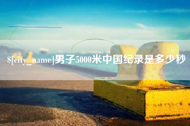 阿克苏男子5000米中国纪录是多少秒