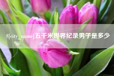 阿克苏五千米世界纪录男子是多少