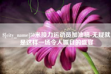 阿克苏50米接力运动员加油稿-无疑就是这样一场令人瞩目的盛宴