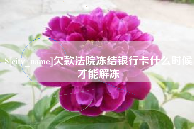 阿克苏欠款法院冻结银行卡什么时候才能解冻