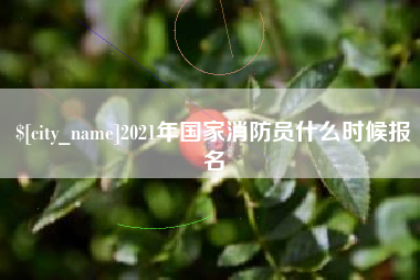 阿克苏2021年国家消防员什么时候报名