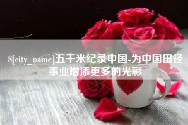 阿克苏五千米纪录中国-为中国田径事业增添更多的光彩