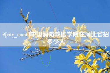 阿克苏中国消防救援学院在河北省招多少人