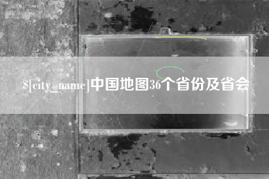 阿克苏中国地图36个省份及省会