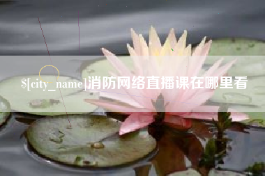 阿克苏消防网络直播课在哪里看